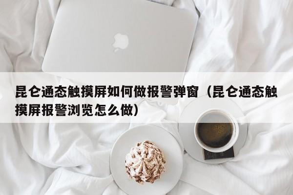 昆侖通態觸摸屏如何做報警彈窗（昆侖通態觸摸屏報警瀏覽怎么做）-第1張圖片-晉江速捷自動化科技有限公司