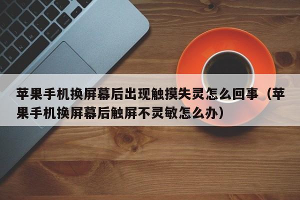 蘋果手機換屏幕后出現觸摸失靈怎么回事（蘋果手機換屏幕后觸屏不靈敏怎么辦）-第1張圖片-晉江速捷自動化科技有限公司