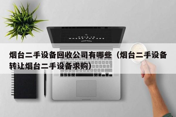 煙臺二手設(shè)備回收公司有哪些（煙臺二手設(shè)備轉(zhuǎn)讓煙臺二手設(shè)備求購）-第1張圖片-晉江速捷自動化科技有限公司