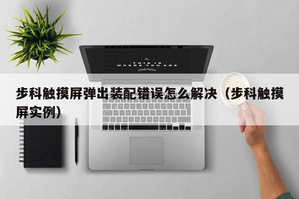 步科觸摸屏彈出裝配錯(cuò)誤怎么解決（步科觸摸屏實(shí)例）-第1張圖片-晉江速捷自動(dòng)化科技有限公司