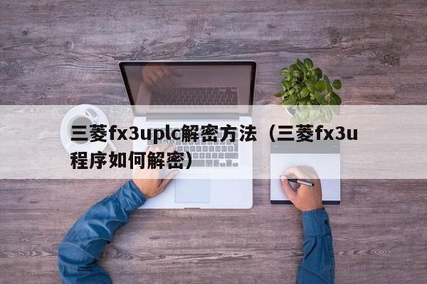 三菱fx3uplc解密方法（三菱fx3u程序如何解密）-第1張圖片-晉江速捷自動化科技有限公司