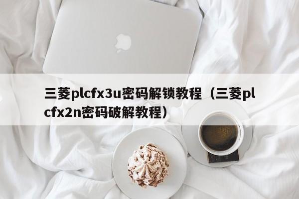 三菱plcfx3u密碼解鎖教程（三菱plcfx2n密碼破解教程）-第1張圖片-晉江速捷自動化科技有限公司