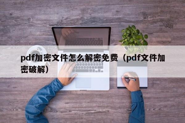 pdf加密文件怎么解密免費（pdf文件加密破解）-第1張圖片-晉江速捷自動化科技有限公司