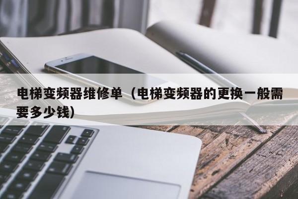 電梯變頻器維修單（電梯變頻器的更換一般需要多少錢）-第1張圖片-晉江速捷自動化科技有限公司