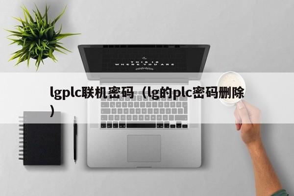 lgplc聯機密碼（lg的plc密碼刪除）-第1張圖片-晉江速捷自動化科技有限公司
