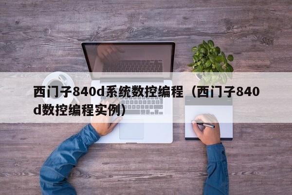 西門子840d系統數控編程（西門子840d數控編程實例）-第1張圖片-晉江速捷自動化科技有限公司