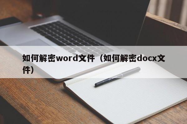 如何解密word文件（如何解密docx文件）-第1張圖片-晉江速捷自動化科技有限公司