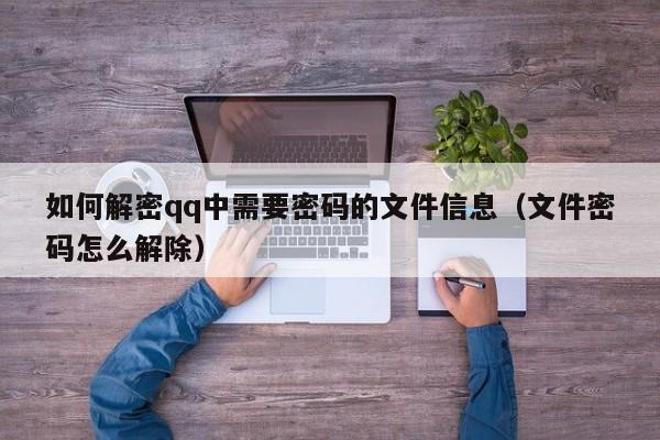如何解密qq中需要密碼的文件信息（文件密碼怎么解除）-第1張圖片-晉江速捷自動化科技有限公司