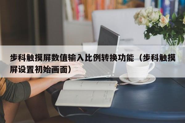 步科觸摸屏數值輸入比例轉換功能（步科觸摸屏設置初始畫面）-第1張圖片-晉江速捷自動化科技有限公司