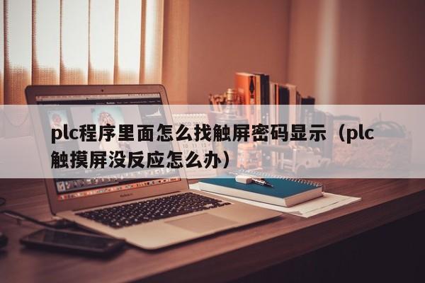 plc程序里面怎么找觸屏密碼顯示（plc觸摸屏沒反應怎么辦）-第1張圖片-晉江速捷自動化科技有限公司