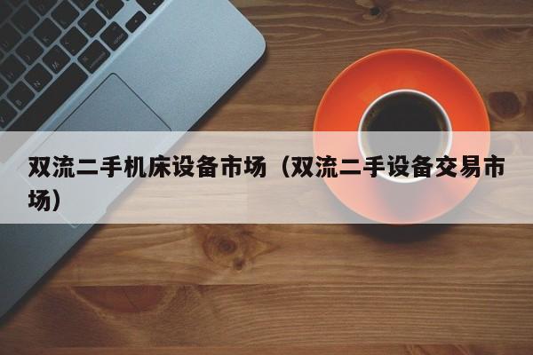 雙流二手機(jī)床設(shè)備市場(chǎng)（雙流二手設(shè)備交易市場(chǎng)）-第1張圖片-晉江速捷自動(dòng)化科技有限公司