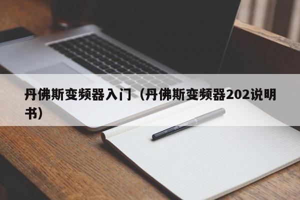 丹佛斯變頻器入門（丹佛斯變頻器202說明書）-第1張圖片-晉江速捷自動化科技有限公司