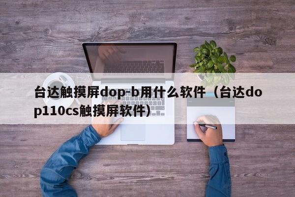 臺達觸摸屏dop-b用什么軟件（臺達dop110cs觸摸屏軟件）-第1張圖片-晉江速捷自動化科技有限公司