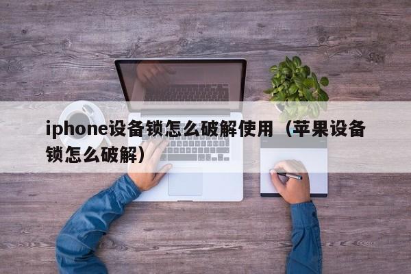 iphone設備鎖怎么破解使用（蘋果設備鎖怎么破解）-第1張圖片-晉江速捷自動化科技有限公司