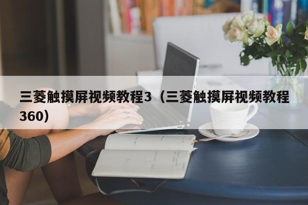 三菱觸摸屏視頻教程3（三菱觸摸屏視頻教程360）-第1張圖片-晉江速捷自動化科技有限公司
