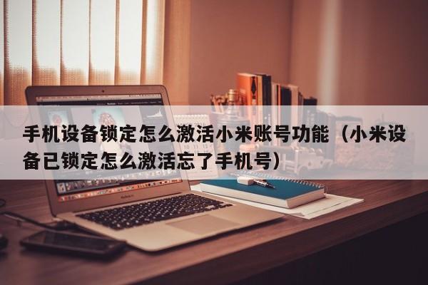 手機(jī)設(shè)備鎖定怎么激活小米賬號(hào)功能（小米設(shè)備已鎖定怎么激活忘了手機(jī)號(hào)）-第1張圖片-晉江速捷自動(dòng)化科技有限公司