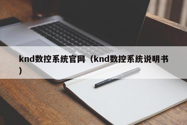 knd數控系統官網（knd數控系統說明書）-第1張圖片-晉江速捷自動化科技有限公司