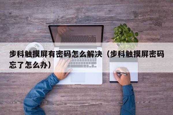 步科觸摸屏有密碼怎么解決（步科觸摸屏密碼忘了怎么辦）-第1張圖片-晉江速捷自動化科技有限公司