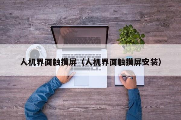 人機界面觸摸屏（人機界面觸摸屏安裝）-第1張圖片-晉江速捷自動化科技有限公司