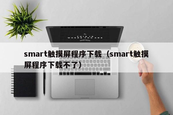 smart觸摸屏程序下載（smart觸摸屏程序下載不了）-第1張圖片-晉江速捷自動化科技有限公司