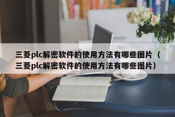 三菱plc解密軟件的使用方法有哪些圖片（三菱plc解密軟件的使用方法有哪些圖片）-第1張圖片-晉江速捷自動化科技有限公司