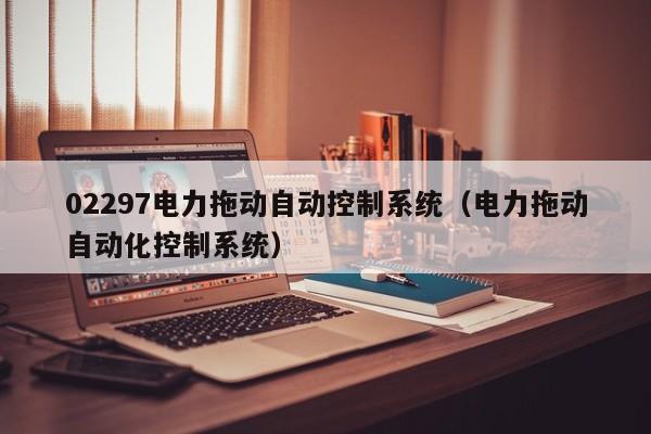 02297電力拖動自動控制系統(tǒng)（電力拖動自動化控制系統(tǒng)）-第1張圖片-晉江速捷自動化科技有限公司