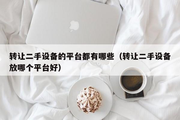 轉(zhuǎn)讓二手設(shè)備的平臺都有哪些（轉(zhuǎn)讓二手設(shè)備放哪個平臺好）-第1張圖片-晉江速捷自動化科技有限公司