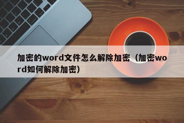 加密的word文件怎么解除加密（加密word如何解除加密）-第1張圖片-晉江速捷自動化科技有限公司