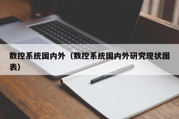 數(shù)控系統(tǒng)國(guó)內(nèi)外（數(shù)控系統(tǒng)國(guó)內(nèi)外研究現(xiàn)狀圖表）-第1張圖片-晉江速捷自動(dòng)化科技有限公司