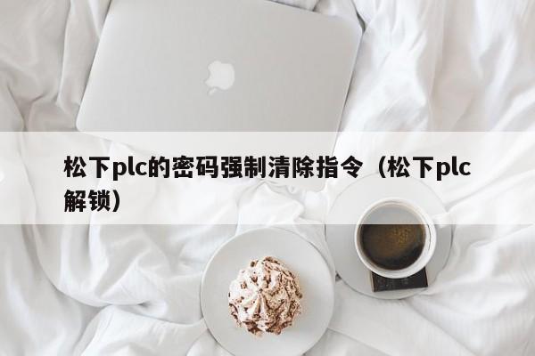 松下plc的密碼強制清除指令（松下plc解鎖）-第1張圖片-晉江速捷自動化科技有限公司