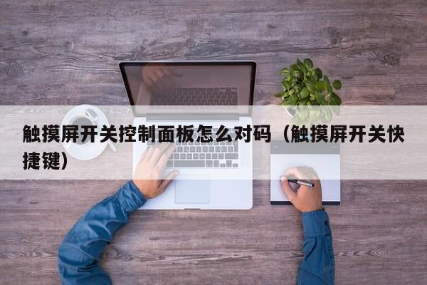 觸摸屏開關控制面板怎么對碼（觸摸屏開關快捷鍵）-第1張圖片-晉江速捷自動化科技有限公司