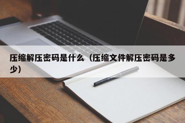 壓縮解壓密碼是什么（壓縮文件解壓密碼是多少）-第1張圖片-晉江速捷自動化科技有限公司