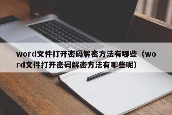 word文件打開密碼解密方法有哪些（word文件打開密碼解密方法有哪些呢）-第1張圖片-晉江速捷自動化科技有限公司
