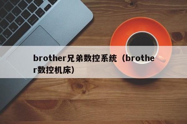 brother兄弟數控系統（brother數控機床）-第1張圖片-晉江速捷自動化科技有限公司