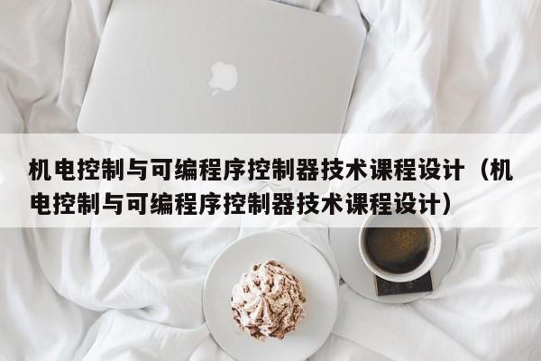 機(jī)電控制與可編程序控制器技術(shù)課程設(shè)計(jì)（機(jī)電控制與可編程序控制器技術(shù)課程設(shè)計(jì)）-第1張圖片-晉江速捷自動(dòng)化科技有限公司