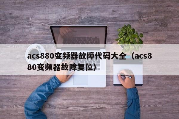 acs880變頻器故障代碼大全（acs880變頻器故障復位）-第1張圖片-晉江速捷自動化科技有限公司