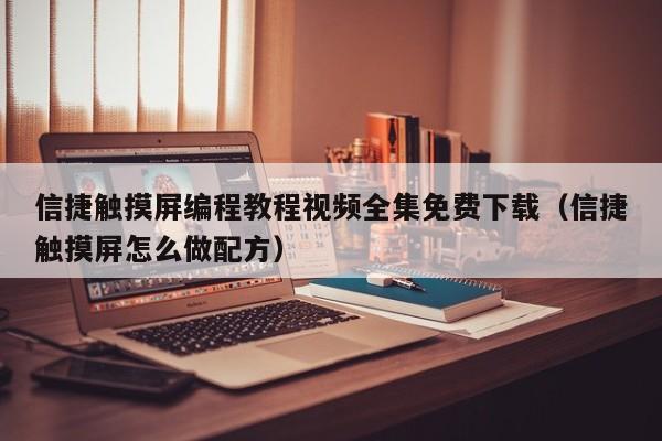 信捷觸摸屏編程教程視頻全集免費下載（信捷觸摸屏怎么做配方）-第1張圖片-晉江速捷自動化科技有限公司