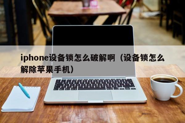 iphone設備鎖怎么破解啊（設備鎖怎么解除蘋果手機）-第1張圖片-晉江速捷自動化科技有限公司