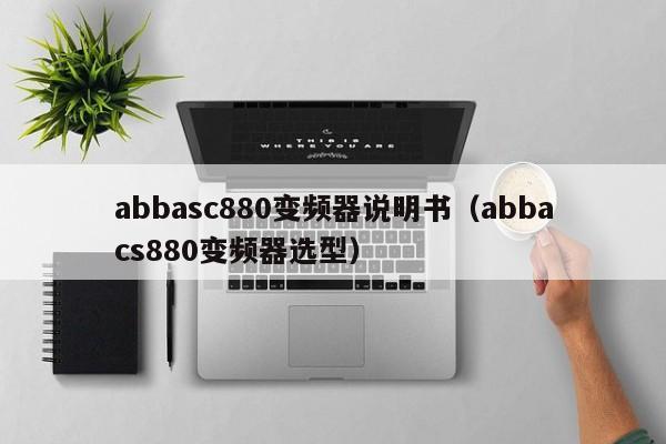 abbasc880變頻器說明書（abbacs880變頻器選型）-第1張圖片-晉江速捷自動化科技有限公司
