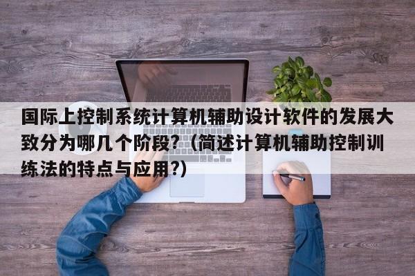 國際上控制系統計算機輔助設計軟件的發展大致分為哪幾個階段?（簡述計算機輔助控制訓練法的特點與應用?）-第1張圖片-晉江速捷自動化科技有限公司