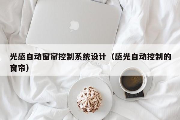 光感自動窗簾控制系統設計（感光自動控制的窗簾）-第1張圖片-晉江速捷自動化科技有限公司