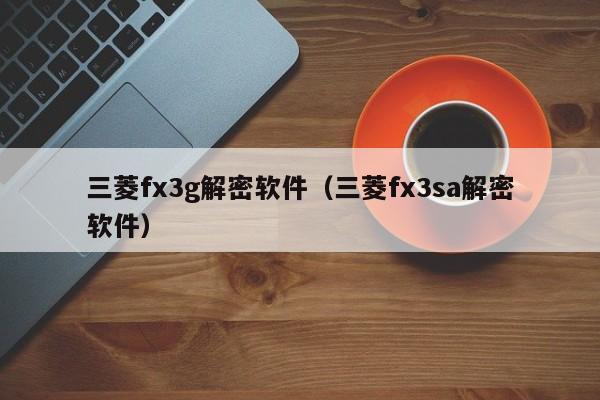 三菱fx3g解密軟件（三菱fx3sa解密軟件）-第1張圖片-晉江速捷自動化科技有限公司