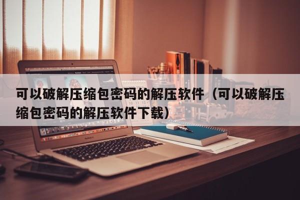 可以破解壓縮包密碼的解壓軟件（可以破解壓縮包密碼的解壓軟件下載）-第1張圖片-晉江速捷自動(dòng)化科技有限公司