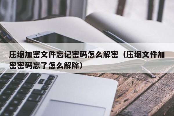 壓縮加密文件忘記密碼怎么解密（壓縮文件加密密碼忘了怎么解除）-第1張圖片-晉江速捷自動化科技有限公司