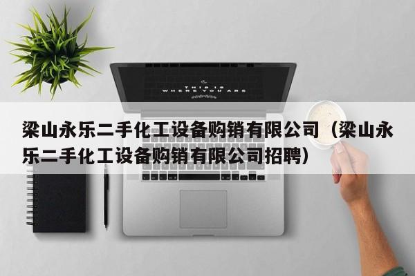 梁山永樂二手化工設備購銷有限公司（梁山永樂二手化工設備購銷有限公司招聘）-第1張圖片-晉江速捷自動化科技有限公司