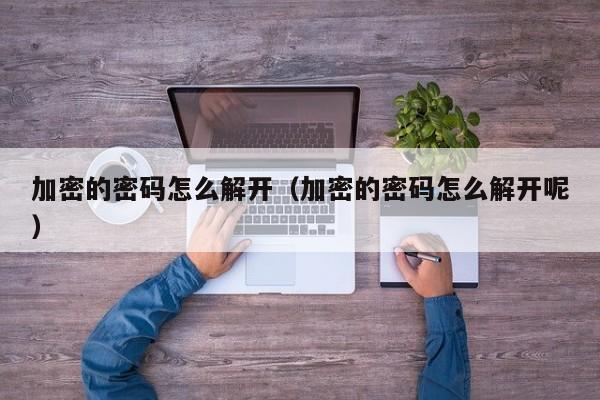 加密的密碼怎么解開（加密的密碼怎么解開呢）-第1張圖片-晉江速捷自動化科技有限公司