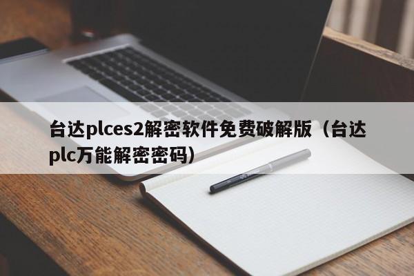 臺達plces2解密軟件免費破解版（臺達plc萬能解密密碼）-第1張圖片-晉江速捷自動化科技有限公司