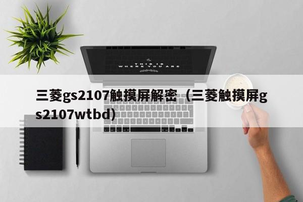 三菱gs2107觸摸屏解密（三菱觸摸屏gs2107wtbd）-第1張圖片-晉江速捷自動(dòng)化科技有限公司