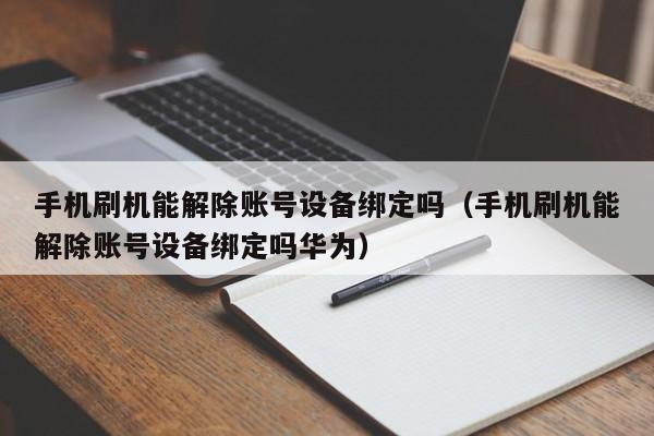 手機(jī)刷機(jī)能解除賬號(hào)設(shè)備綁定嗎（手機(jī)刷機(jī)能解除賬號(hào)設(shè)備綁定嗎華為）-第1張圖片-晉江速捷自動(dòng)化科技有限公司
