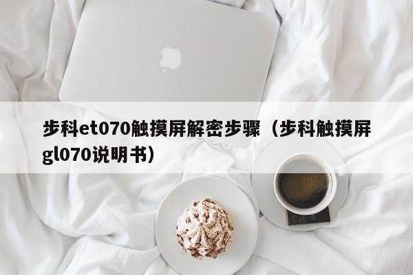 步科et070觸摸屏解密步驟（步科觸摸屏gl070說明書）-第1張圖片-晉江速捷自動化科技有限公司